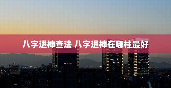 八字进神查法 八字进神在哪柱最好