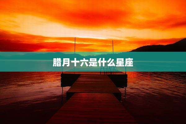 腊月十六是什么星座
