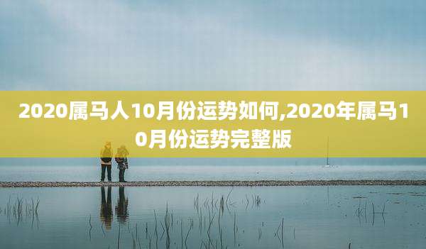 2020属马人10月份运势如何,2020年属马10月份运势完整版