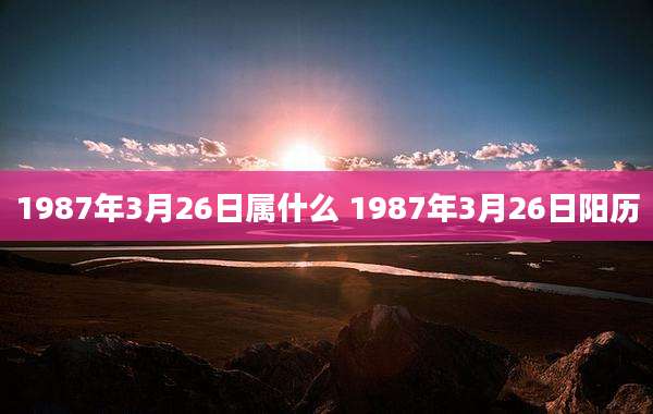 1987年3月26日属什么 1987年3月26日阳历