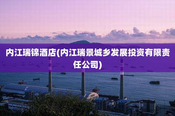 内江瑞锦酒店(内江瑞景城乡发展投资有限责任公司)