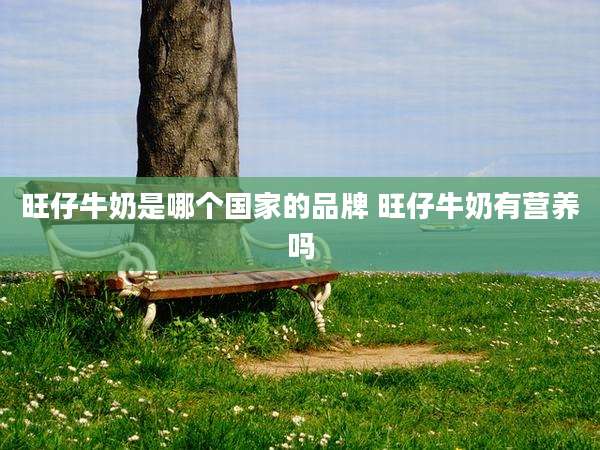 旺仔牛奶是哪个国家的品牌 旺仔牛奶有营养吗