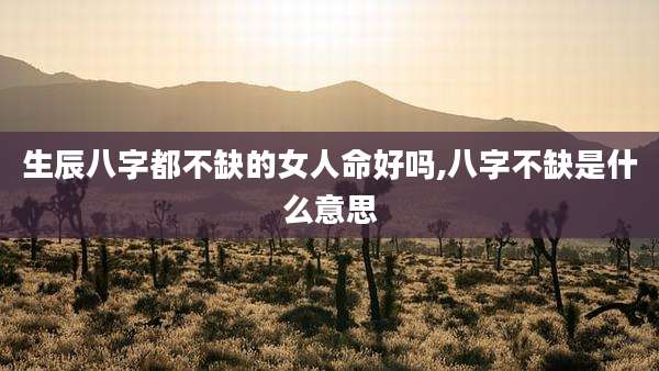 生辰八字都不缺的女人命好吗,八字不缺是什么意思