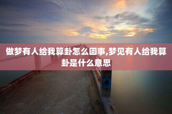 做梦有人给我算卦怎么回事,梦见有人给我算卦是什么意思