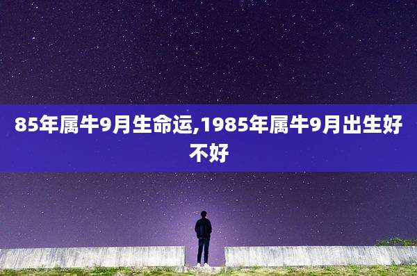 85年属牛9月生命运,1985年属牛9月出生好不好