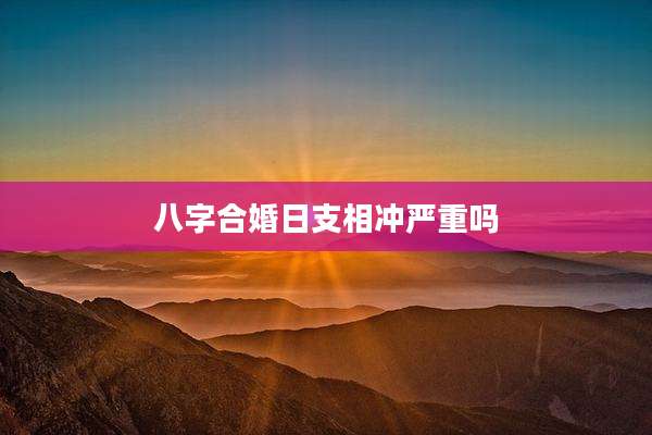 八字合婚日支相冲严重吗