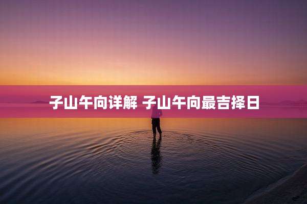 子山午向详解 子山午向最吉择日