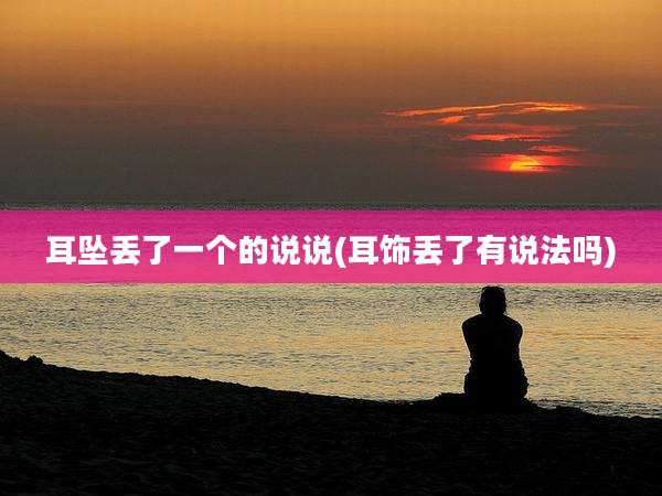 耳坠丢了一个的说说(耳饰丢了有说法吗)