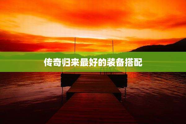 传奇归来最好的装备搭配