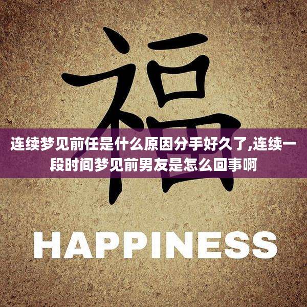 连续梦见前任是什么原因分手好久了,连续一段时间梦见前男友是怎么回事啊
