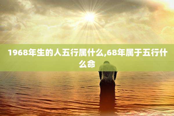 1968年生的人五行属什么,68年属于五行什么命