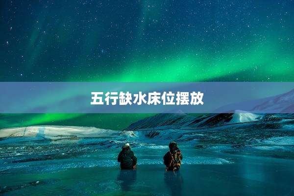 五行缺水床位摆放