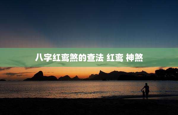 八字红鸾煞的查法 红鸾 神煞