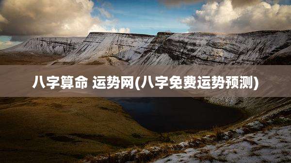八字算命 运势网(八字免费运势预测)