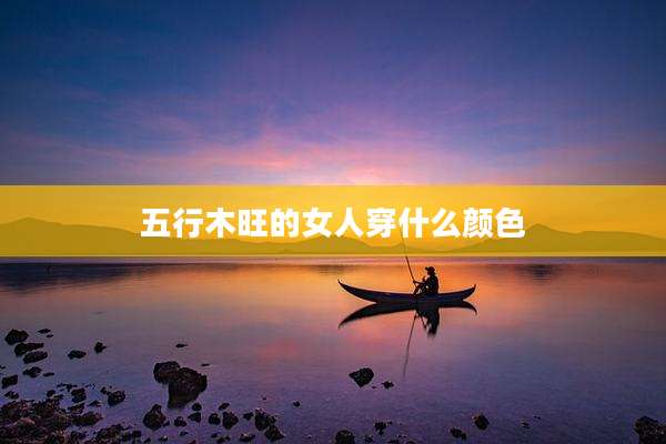 五行木旺的女人穿什么颜色