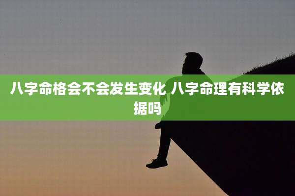 八字命格会不会发生变化 八字命理有科学依据吗