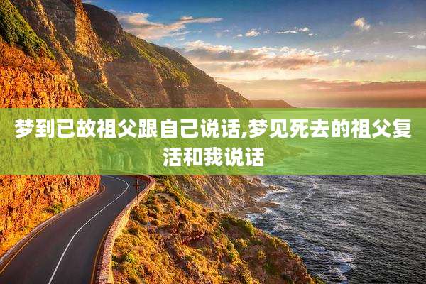 梦到已故祖父跟自己说话,梦见死去的祖父复活和我说话