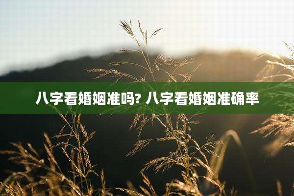 八字看婚姻准吗? 八字看婚姻准确率