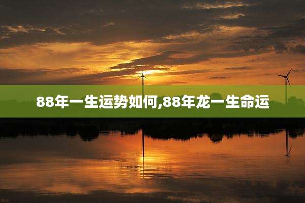 88年一生运势如何,88年龙一生命运