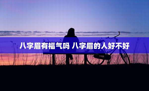 八字眉有福气吗 八字眉的人好不好