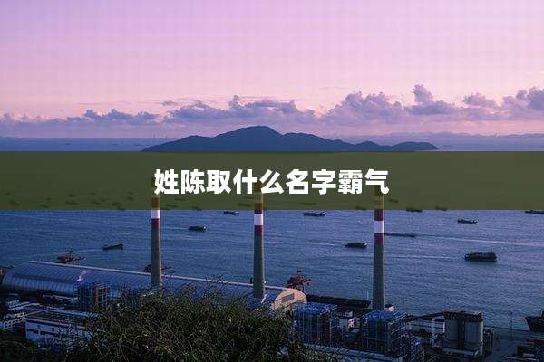 姓陈取什么名字霸气