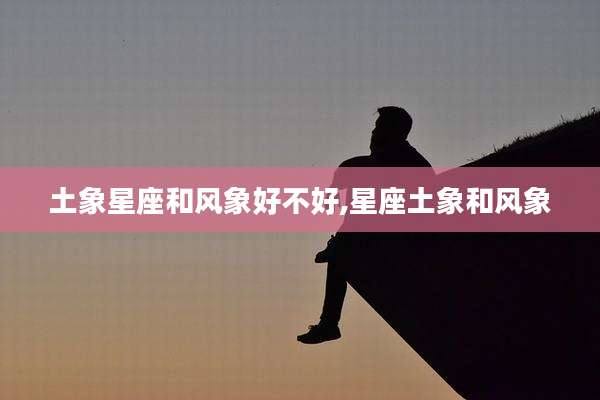 土象星座和风象好不好,星座土象和风象
