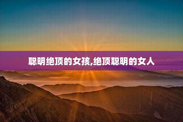 聪明绝顶的女孩,绝顶聪明的女人