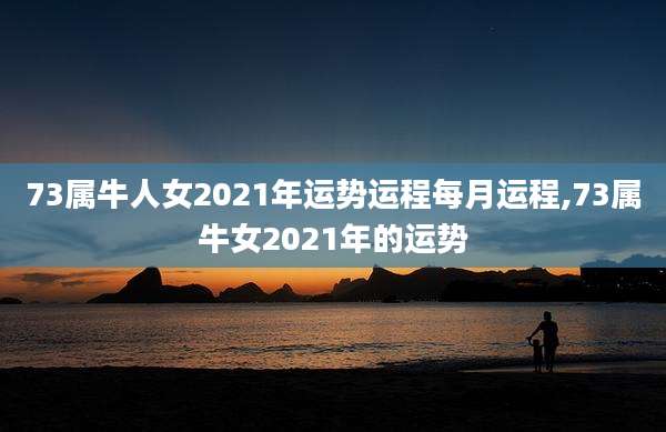 73属牛人女2021年运势运程每月运程,73属牛女2021年的运势