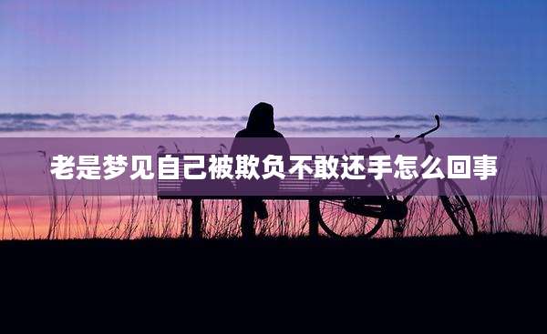 老是梦见自己被欺负不敢还手怎么回事