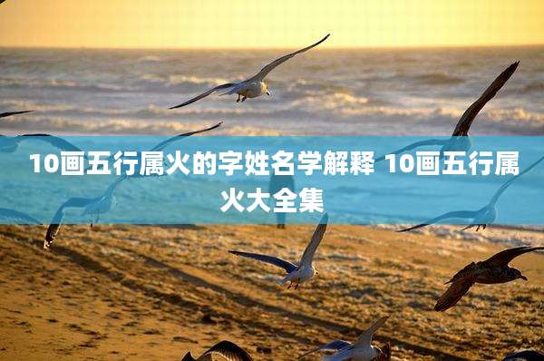 10画五行属火的字姓名学解释 10画五行属火大全集