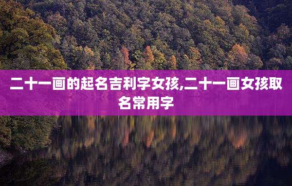 二十一画的起名吉利字女孩,二十一画女孩取名常用字