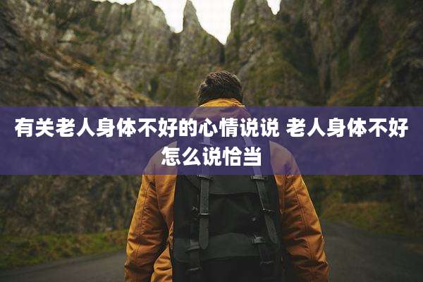 有关老人身体不好的心情说说 老人身体不好怎么说恰当