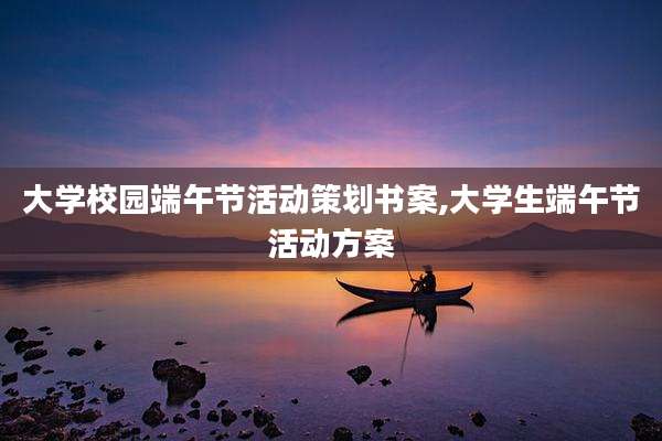 大学校园端午节活动策划书案,大学生端午节活动方案