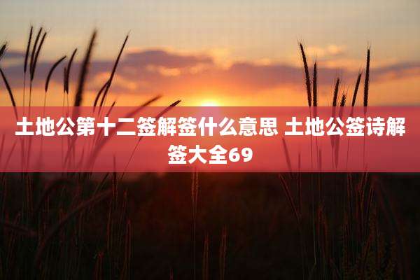 土地公第十二签解签什么意思 土地公签诗解签大全69