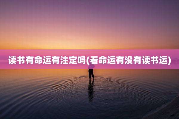 读书有命运有注定吗(看命运有没有读书运)