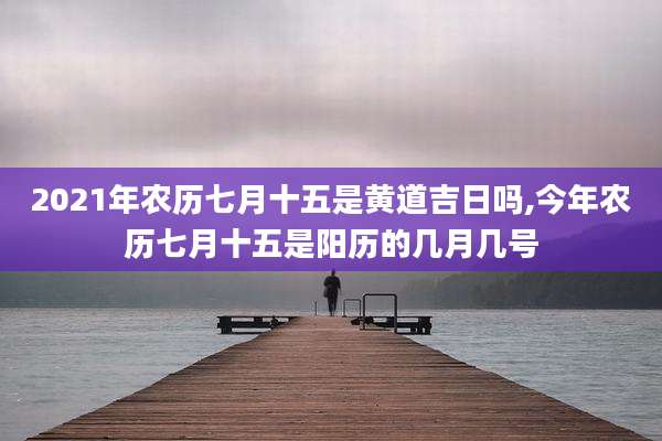 2021年农历七月十五是黄道吉日吗,今年农历七月十五是阳历的几月几号