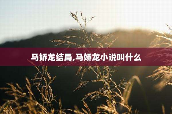 马娇龙结局,马娇龙小说叫什么