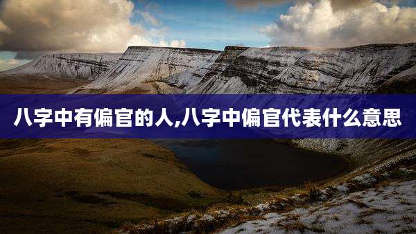 八字中有偏官的人,八字中偏官代表什么意思