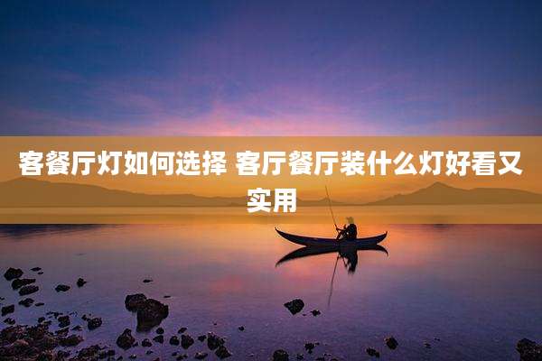 客餐厅灯如何选择 客厅餐厅装什么灯好看又实用