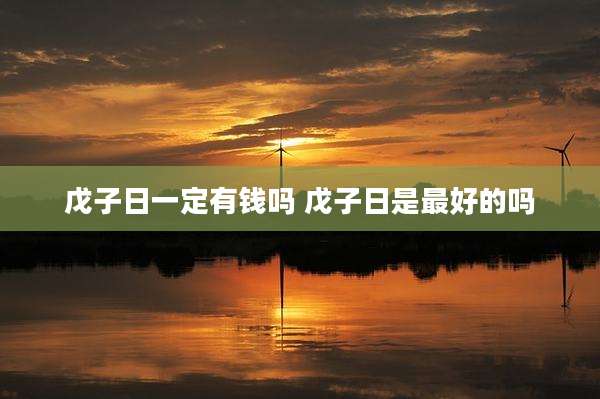 戊子日一定有钱吗 戊子日是最好的吗