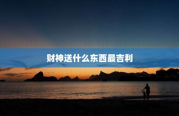 财神送什么东西最吉利