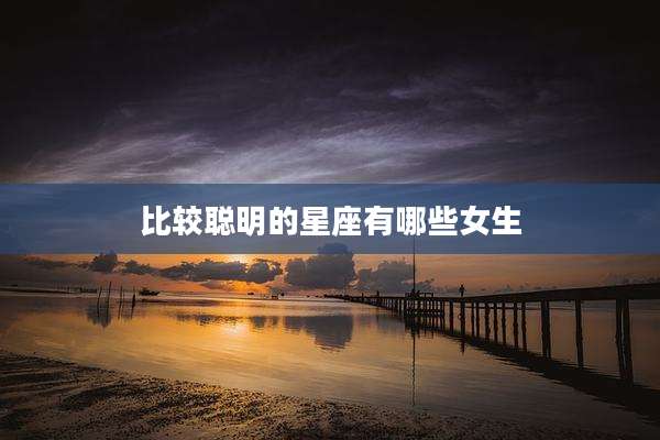 比较聪明的星座有哪些女生