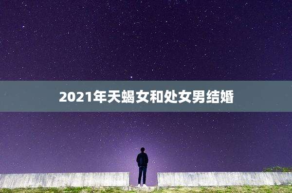 2021年天蝎女和处女男结婚