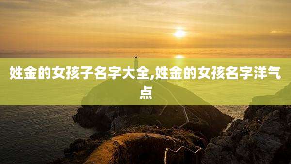 姓金的女孩子名字大全,姓金的女孩名字洋气点