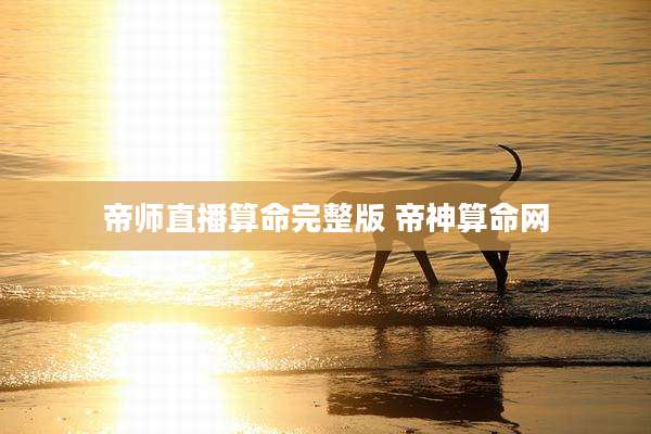 帝师直播算命完整版 帝神算命网