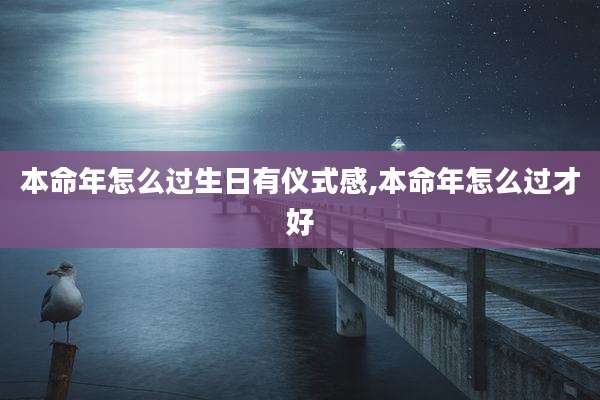 本命年怎么过生日有仪式感,本命年怎么过才好