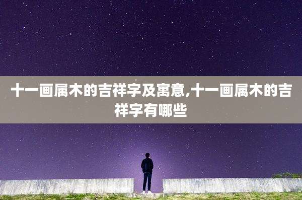 十一画属木的吉祥字及寓意,十一画属木的吉祥字有哪些