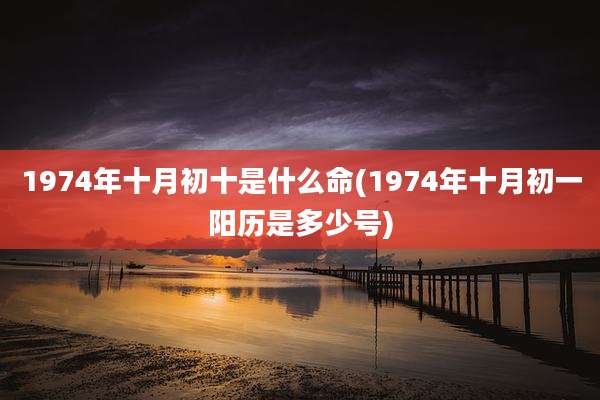 1974年十月初十是什么命(1974年十月初一阳历是多少号)