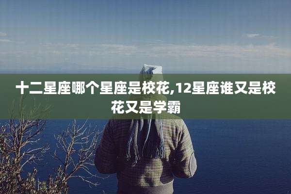 十二星座哪个星座是校花,12星座谁又是校花又是学霸