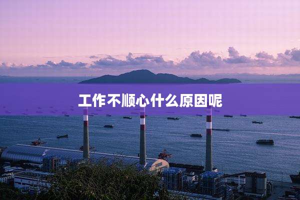 工作不顺心什么原因呢